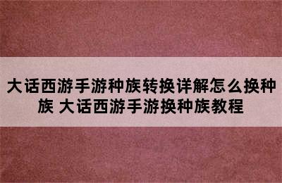 大话西游手游种族转换详解怎么换种族 大话西游手游换种族教程